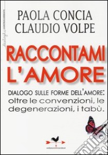 Raccontami l'amore. Dialogo sulle forme dell'amore: oltre le convenzioni, le degenerazioni, i tabù libro di Concia Paola; Volpe Claudio