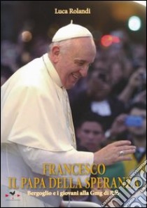 Francesco il papa della speranza. Bergoglio e i giovani alla Gmg di Rio. Ediz. illustrata libro di Rolandi Luca