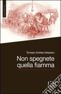 Non spegnete quella fiamma libro di Astesano Tomaso A.