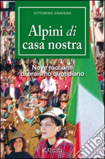 Alpini di casa nostra. Nove racconti di eroismo quotidiano libro di Cravero Vittorino