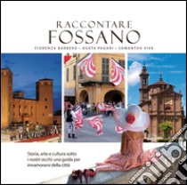 Raccontare Fossano. Storia, arte e cultura sotto i niostri occhi: una guida per innamorasi della città libro di Barbero Fiorenza; Pagani Agata; Viva Samantha