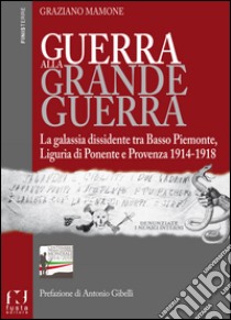 Guerra alla grande guerra. La galassia dissidente tra basso Piemonte, Liguria di ponente e Provenza 1914-1918 libro di Mamone Graziano