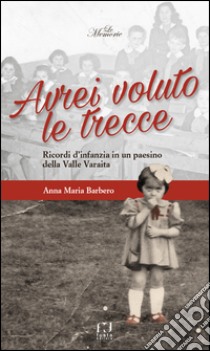 Avrei voluto le trecce. Ricordi d'infanzia in un paesino della Valle Varaita libro di Barbero Anna Maria