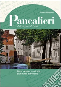 Pancalieri dall'origine al 1945. Storia, cronaca e curiosità di un Paese di frontiera libro di Manassero Roberto