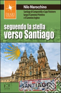 Seguendo la stella verso Santiago. Santiago di Compostella e Capo Finisterre lungo il Cammino primitivo e il Cammino inglese libro di Marocchino Nilo