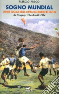 Sogno mundial. Storia sociale della coppa del mondo di calcio libro di Prisco Fabrizio