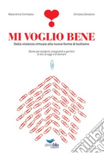 Mi voglio bene. Dalla violenza virtuale alle nuove forme di bullismo. Storie per studenti, insegnanti e genitori di ieri, di oggi e di domani libro di Formisano Maria Anna; Senatore Emiliana