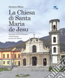 La Chiesa di Santa Maria de Jesu. Santuario di San Francesco e Sant'Antonio in Cava de' Tirreni libro di Milano Salvatore