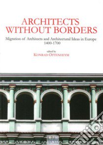 Architects without borders. Migration of architects and architectural ideas in Europe. 1400-1700 libro di Ottenheym K. (cur.)
