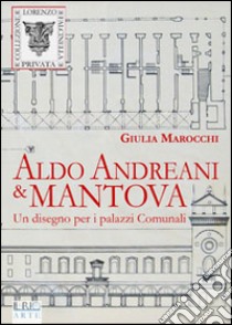 Aldo Andreani e Mantova. Un disegno per i palazzi comunali libro di Marocchi Giulia