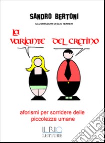 La variante del cretino. Aforismi per sorridere delle piccolezze umane libro di Bertoni Sandro