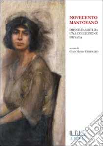 Novecento mantovano. Dipinti inediti da una collezione privata. Catalogo della mostra (Mantova, 17 aprile-19 giugno 2016). Ediz. illustrata libro di Erbesato G. M. (cur.)