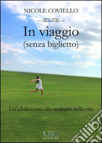 In viaggio (senza biglietto). Un'adolescente alla scoperta della vita libro di Coviello Nicole