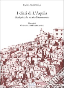 I diari di L'Aquila. Dieci piccole storie di terremoto libro di Ardizzola Paola