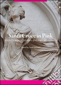 Santa Croce in pink. Untold stories of women and their monuments libro di Falcone L. (cur.)