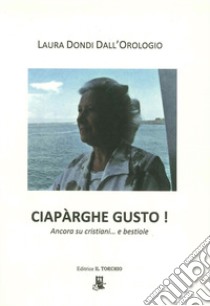 Ciarparghe gusto. Ancora su cristiani e bestiole libro di Dondi Dall'Orologio Laura