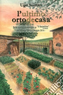 L'ultimo orto de casa. Dalla rubrica domenicale su «Il Gazzettino» di Padova da gennaio 2012 a maggio 2014 libro di Suman Ugo