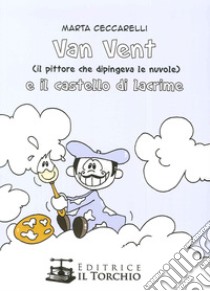 Van Vent (Il Pittore che dipingeva le nuvole) e il castello di lacrime libro di Ceccarelli Marta