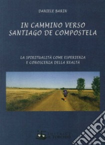 In cammino verso Santiago de Compostela. La spiritualità come esperienza e conoscenza della realtà libro di Barin Daniele