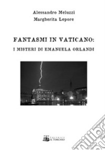 Fantasmi in Vaticano. I misteri di Emanuela Orlandi libro di Meluzzi Alessandro; Lepore Margherita