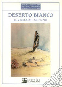 Deserto bianco. Il grido del silenzio libro di Berveglieri Roberto; Peratello Manuel; Berveglieri Umberto