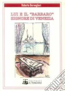 Lui e il «Barbaro» signore di Venezia libro di Berveglieri Roberto