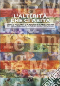 L'alterità che ci abita. Donne migranti e percorsi di cambiamento. Dieci anni del concorso letterario nazionale «Lingua madre» libro di Finocchi D. (cur.)