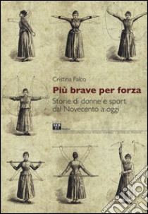 Più brave per forza. Storie di donne e sport dal Novecento a oggi libro di Falco Cristina