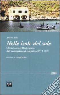 Nelle isole del sole. Gli italiani nel Dodecaneso dall'occupazione al rimpatrio (1912-1947) libro di Villa Andrea