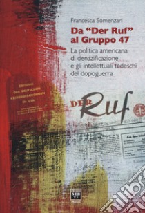 Da «Der Ruf» al Gruppo 47. La politica americana di denazificazione e gli intellettuali tedeschi del dopoguerra libro di Somenzari Francesca