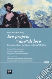 Ero proprio «uno» di loro. Una comandante partigiana in Bassa Valtellina libro di Manfredi King Luisa; Boccalatte L. (cur.)