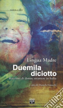 Lingua madre duemiladiciotto. Racconti di donne straniere in Italia libro di Finocchi D. (cur.)