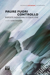 Paure fuori controllo. Risposte individuali e collettive libro di Papandrea I. (cur.)