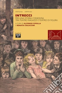 Intrecci. Per una storia condivisa tra teatro ragazzi e teatro di figura libro di Cipolla A. (cur.); Coluccini R. (cur.)