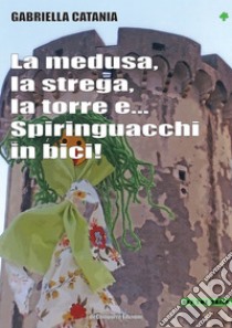 La medusa, la strega, la torre e... Spiringuacchi in bici libro di Catania Gabriella