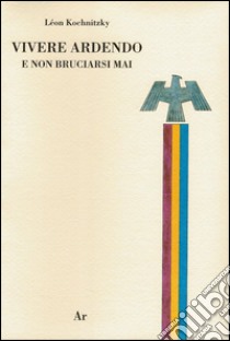 Vivere ardendo. E non bruciarsi mai libro di Kochnitzky Léon