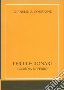 Per i legionari. Guardia di ferro libro di Codreanu Corneliu Z.; Gruppo di Ar (cur.)