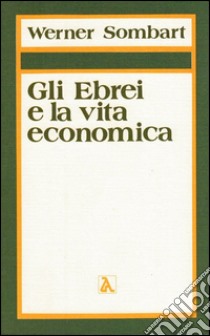 Gli ebrei e la vita economica. Vol. 1: Il contributo degli ebrei all'edificazione dell'economia moderna libro di Sombart Werner