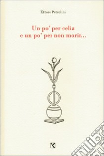 Un po' per celia e un po' per non morir... libro di Petrolini Ettore