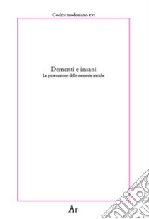 Dementi e insani. La persecuzione delle memorie antiche. Codice teodosiano XVI libro di Ingravalle F. (cur.)