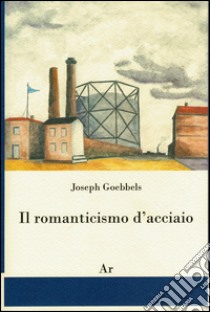 Il romanticismo d'acciaio libro di Goebbels Joseph