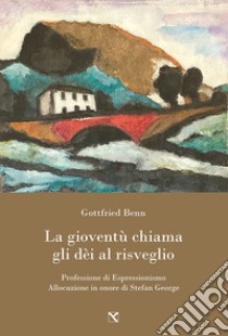 La gioventù chiama gli dèi al risveglio. Professione di espressionismo. Allocuzione in onore di Stefan George libro di Benn Gottfried