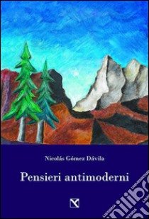 Pensieri antimoderni libro di Gómez Dávila Nicolás; Valerio A. K. (cur.)