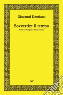 Sovvertire il tempo. Scritti su l'origine e il nuovo inizio libro di Damiano Giovanni