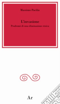 L'invasione. Prodromi di una eliminazione etnica libro di Pacilio Massimo