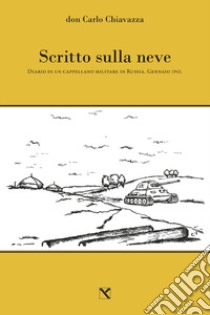 Scritto sulla neve. Diario di un cappellano militare in Russia. Gennaio 1943 libro di Chiavazza Carlo