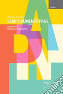 Semplicemente pane. Ingredienti, metodi e tradizione libro di Racinelli Federica