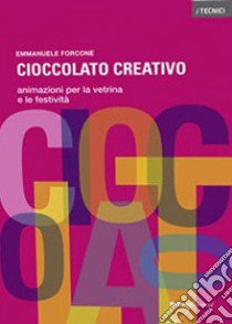 Cioccolato creativo. Animazioni per la vetrina e le festività libro di Forcone Emmanuele