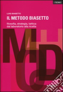 Il metodo Biasetto. Filosofia, strategia, tattica: dal laboratorio alla ricetta libro di Biasetto Luigi