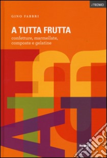 A tutta frutta. Confetture, marmellate, composte e gelatine. Ediz. illustrata libro di Fabbri Gino